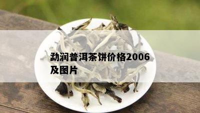 勐润普洱茶饼价格2006及图片