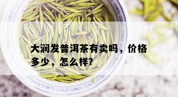 大润发普洱茶有卖吗，价格多少，怎么样？