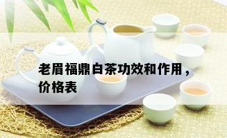 老眉福鼎白茶功效和作用，价格表