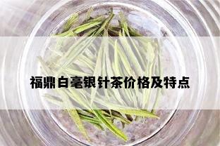 福鼎白毫银针茶价格及特点