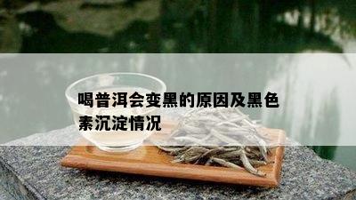 喝普洱会变黑的原因及黑色素沉淀情况