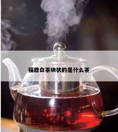 福鼎白茶块状的是什么茶