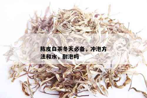 陈皮白茶冬天必备，冲泡方法和水，耐泡吗