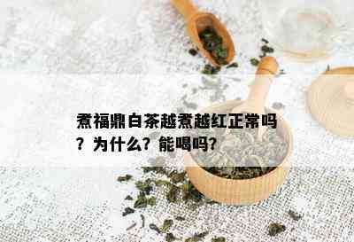 煮福鼎白茶越煮越红正常吗？为什么？能喝吗？