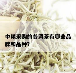 中粮采购的普洱茶有哪些品牌和品种？