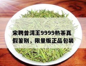 宋聘普洱王9999熟茶真假鉴别， *** 版正品包装