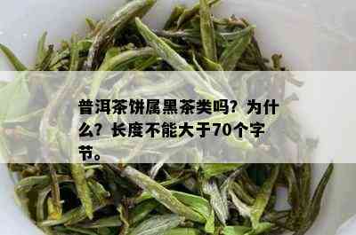 普洱茶饼属黑茶类吗？为什么？长度不能大于70个字节。