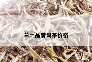 兰一品普洱茶价格