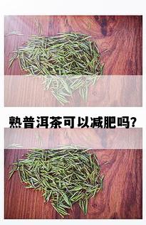 熟普洱茶可以减肥吗？