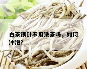 白茶银针不用洗茶吗，如何冲泡？