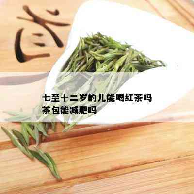 七至十二岁的儿能喝红茶吗茶包能减肥吗