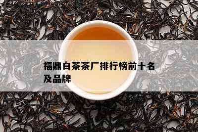 福鼎白茶茶厂排行榜前十名及品牌