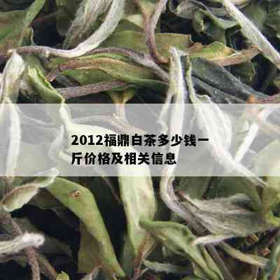 2012福鼎白茶多少钱一斤价格及相关信息