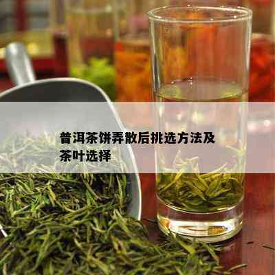 普洱茶饼弄散后挑选方法及茶叶选择