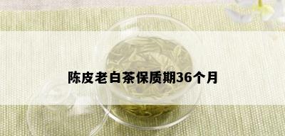 陈皮老白茶保质期36个月