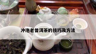 冲泡老普洱茶的技巧及方法