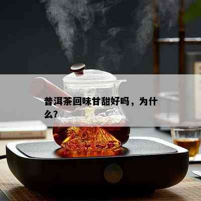 普洱茶回味甘甜好吗，为什么？