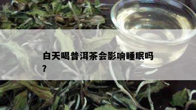 白天喝普洱茶会影响睡眠吗？