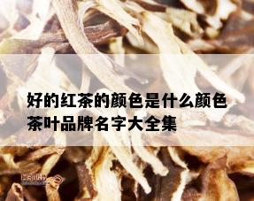 好的红茶的颜色是什么颜色茶叶品牌名字大全集