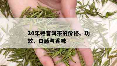 20年熟普洱茶的价格、功效、口感与香味