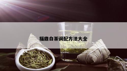 福鼎白茶调配方法大全