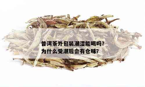 普洱茶外包装潮湿能喝吗？为什么受潮后会有仓味？