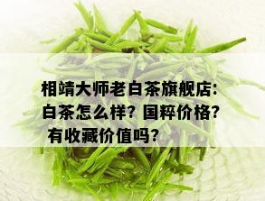 相靖大师老白茶旗舰店: 白茶怎么样? 国粹价格? 有收藏价值吗?