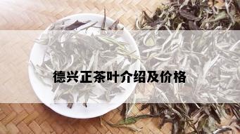 德兴正茶叶介绍及价格