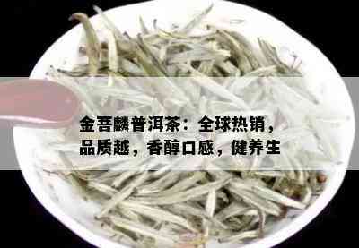 金菩麟普洱茶：全球热销，品质越，香醇口感，健养生