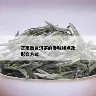 正宗熟普洱茶的香味特点及形容方式