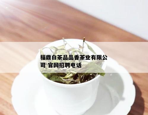 福鼎白茶品品香茶业有限公司 官网招聘电话