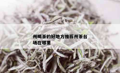 州喝茶的好地方推荐州茶台场在哪里