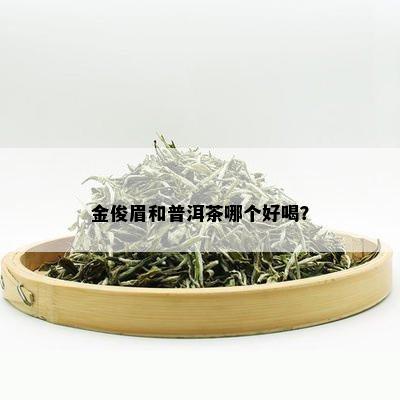 金俊眉和普洱茶哪个好喝？