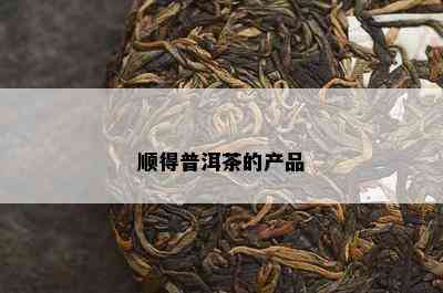 顺得普洱茶的产品