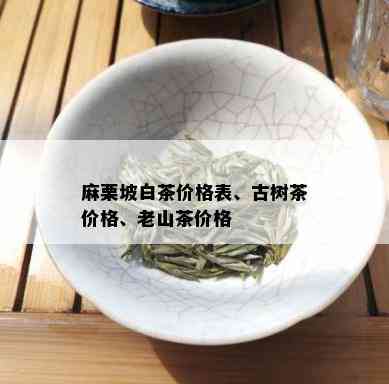 麻栗坡白茶价格表、古树茶价格、老山茶价格