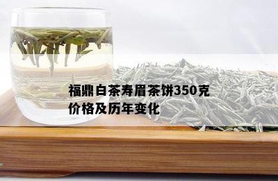 福鼎白茶寿眉茶饼350克价格及历年变化