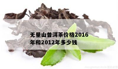 无量山普洱茶价格2016年和2012年多少钱