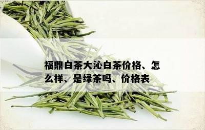 福鼎白茶大沁白茶价格、怎么样、是绿茶吗、价格表