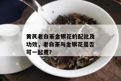 黄芪老白茶金银花的配比及功效，老白茶与金银花是否可一起煮？