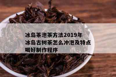 冰岛茶泡茶方法2019年冰岛古树茶怎么冲泡及特点喝好制作程序