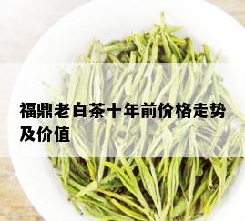 福鼎老白茶十年前价格走势及价值