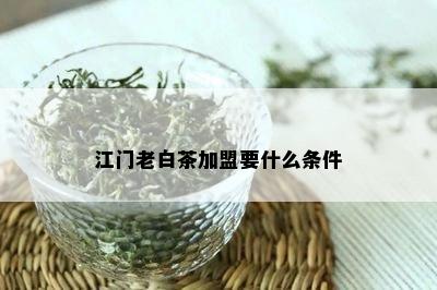 江门老白茶加盟要什么条件