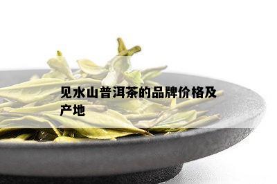 见水山普洱茶的品牌价格及产地