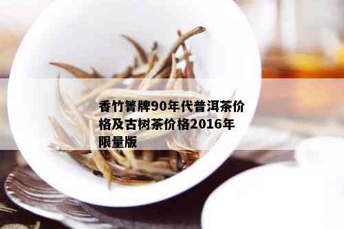 香竹箐牌90年代普洱茶价格及古树茶价格2016年 *** 版