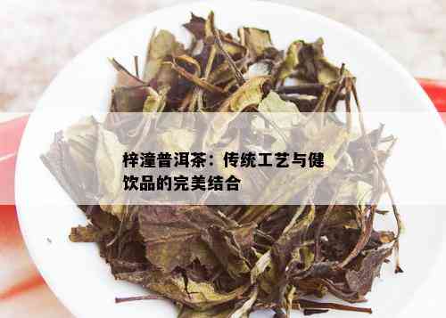 梓潼普洱茶：传统工艺与健饮品的完美结合