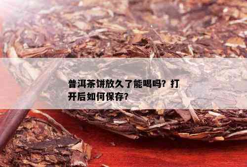 普洱茶饼放久了能喝吗？打开后如何保存？