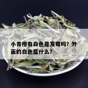 小青柑有白色是发霉吗？外面的白色是什么？