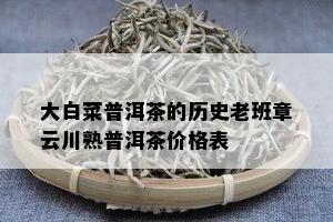 大白菜普洱茶的历史老班章云川熟普洱茶价格表