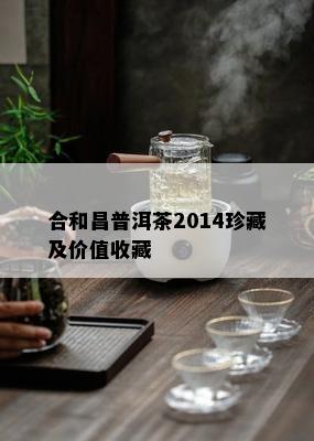 合和昌普洱茶2014珍藏及价值收藏