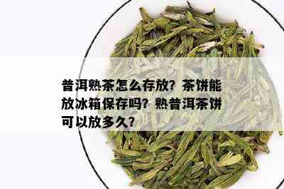 普洱熟茶怎么存放？茶饼能放冰箱保存吗？熟普洱茶饼可以放多久？